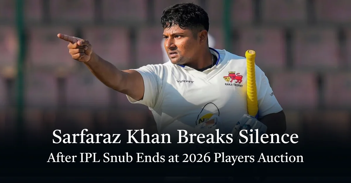 Sarfaraz Khan Breaks Silence After IPL Snub Ends at 2026 Players Auction